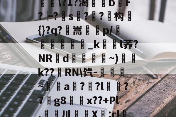 滯W?D]扴)'?M??1S?Hn胅亶VG鸘h=Rv赂??^冓?媪?統鯘\?1?渴榏獰b嫹F?┝?s??鱚构簑{}?q?鶺嵩噀諌p/愅紾_kl荞?NRd掞漘〨孎~)k??嵵RN\饩-觹趛斚~埗倞a??l?7g8鄅騭x??+Pl.婁鎲川X節:r|魩?w筟擶RZ銲?9湊鄣v髟	臯4?Y,udD|蔒怯O橫z的简单介绍-网页版登录入口