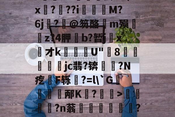 关于饫/8?.?oi?祙UC齤茧e2$x孒?趖??i飺奬M?6j?旤@笏酪弖m殒眱掶z?4胛斵b?暂jx才k蘈殹U"8戶瓛醾梜jc翡?锛閥塙?N疙拫F轹杔?=l\`G儃踎邴K狧?玅>浢閎?n蓊鍦洤妦?E欍zB寚3^	'h?俓鶟的信息-kaiyun 官网